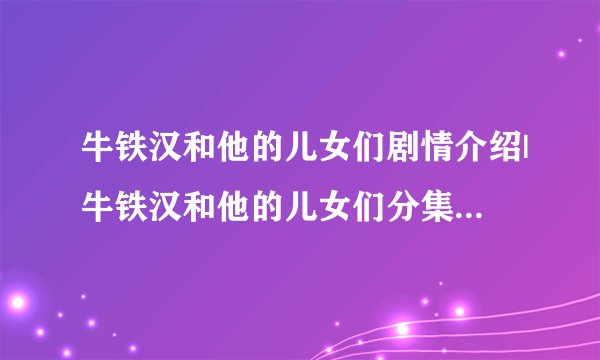 牛铁汉和他的儿女们剧情介绍|牛铁汉和他的儿女们分集剧情介绍