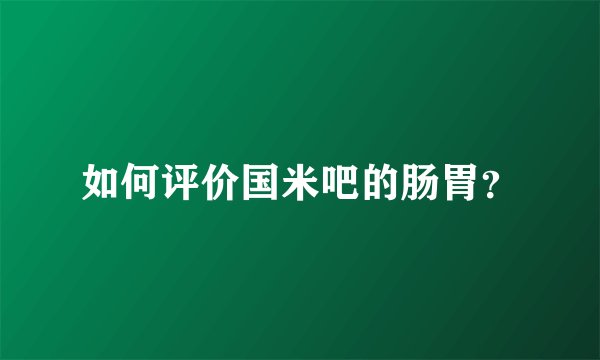 如何评价国米吧的肠胃？