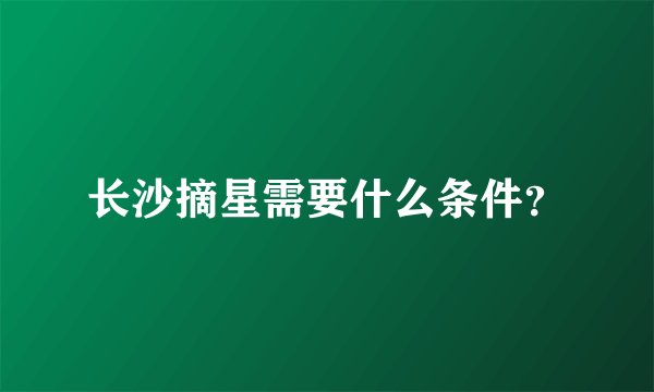 长沙摘星需要什么条件？
