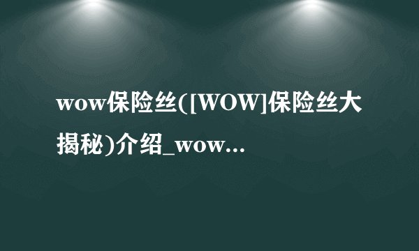 wow保险丝([WOW]保险丝大揭秘)介绍_wow保险丝([WOW]保险丝大揭秘)是什么