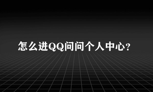 怎么进QQ问问个人中心？