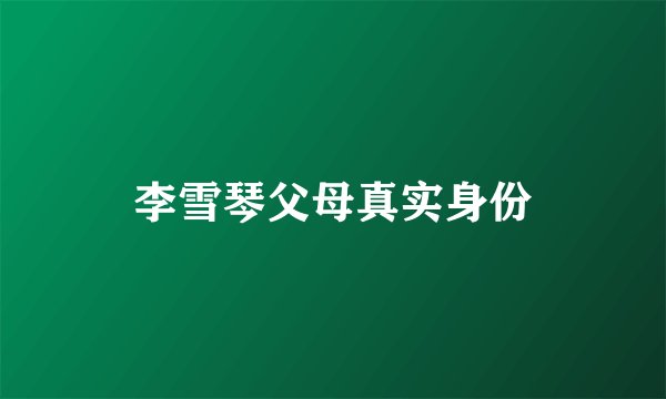 李雪琴父母真实身份