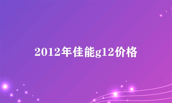 2012年佳能g12价格