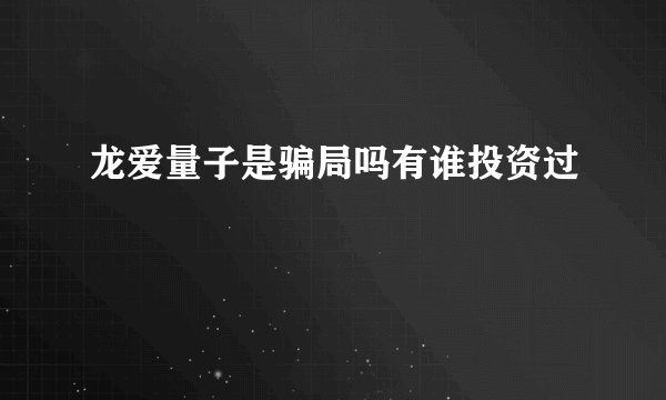 龙爱量子是骗局吗有谁投资过