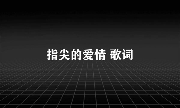指尖的爱情 歌词