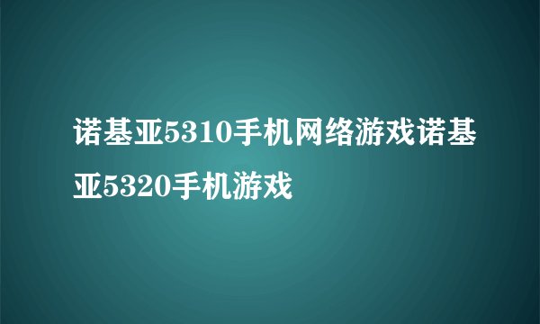 诺基亚5310手机网络游戏诺基亚5320手机游戏
