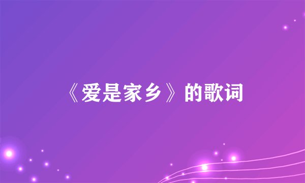 《爱是家乡》的歌词