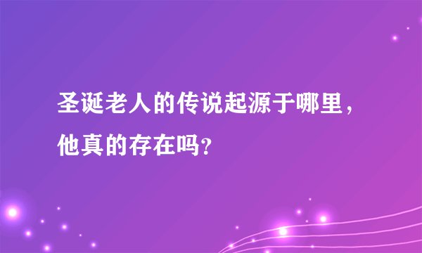 圣诞老人的传说起源于哪里，他真的存在吗？