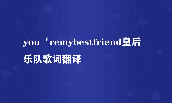 you‘remybestfriend皇后乐队歌词翻译