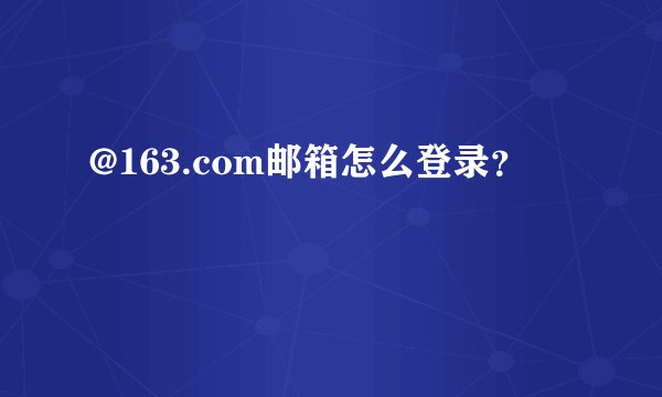 @163.com邮箱怎么登录?