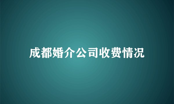 成都婚介公司收费情况