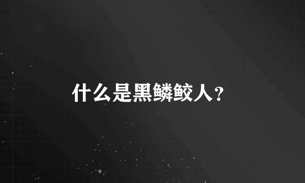 什么是黑鳞鲛人？