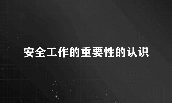 安全工作的重要性的认识