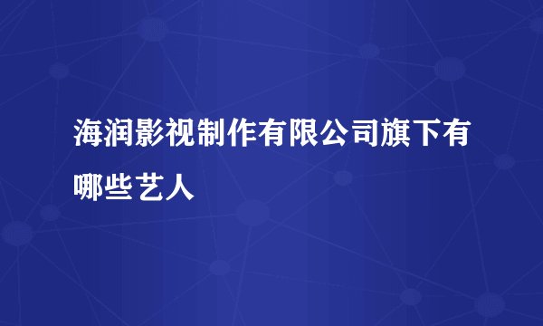 海润影视制作有限公司旗下有哪些艺人