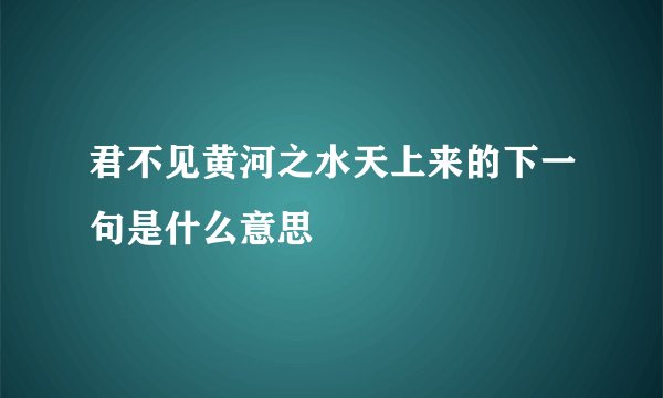 君不见黄河之水天上来的下一句是什么意思
