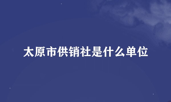 太原市供销社是什么单位