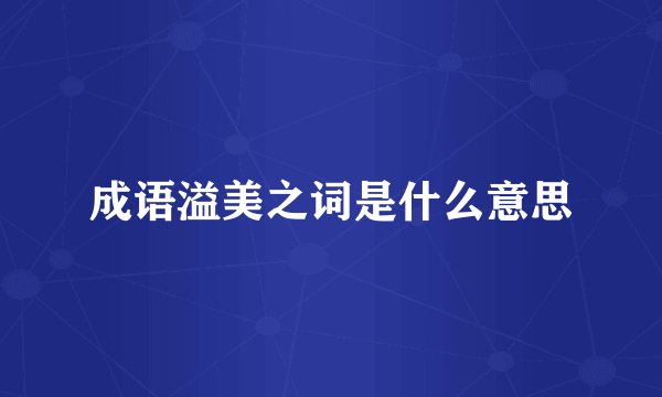 成语溢美之词是什么意思