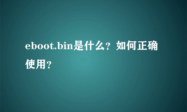 eboot.bin是什么？如何正确使用？