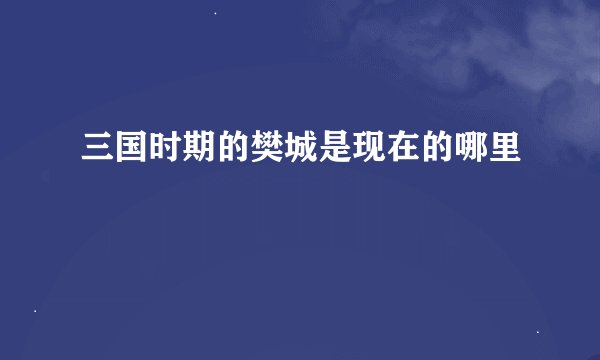三国时期的樊城是现在的哪里