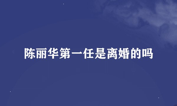 陈丽华第一任是离婚的吗