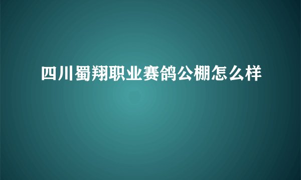 四川蜀翔职业赛鸽公棚怎么样