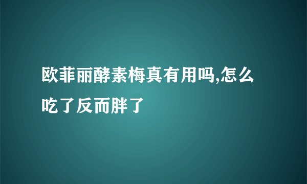欧菲丽酵素梅真有用吗,怎么吃了反而胖了