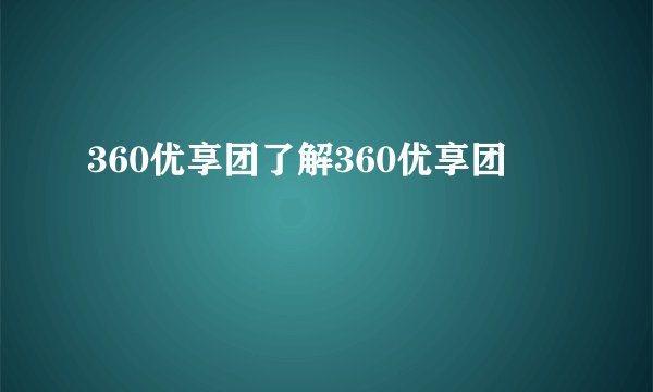 360优享团了解360优享团