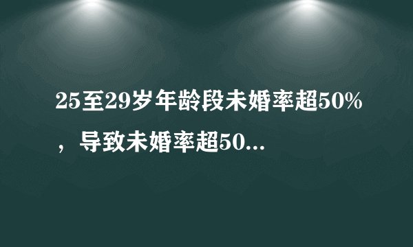 25至29岁年龄段未婚率超50%，导致未婚率超50%原因是什么