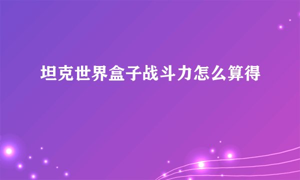 坦克世界盒子战斗力怎么算得