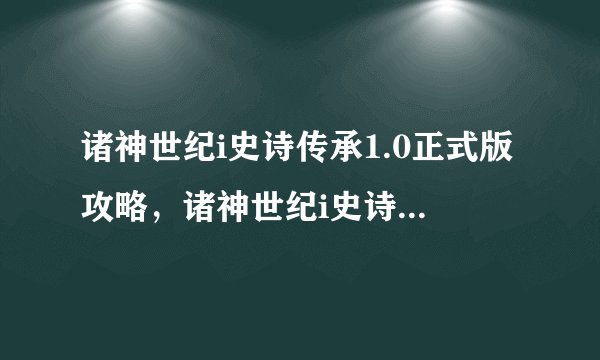 诸神世纪i史诗传承1.0正式版攻略，诸神世纪i史诗传承攻略大全