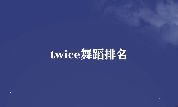 twice舞蹈排名