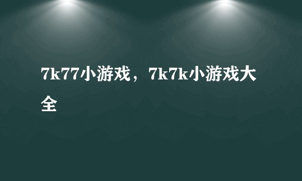 7k77小游戏，7k7k小游戏大全