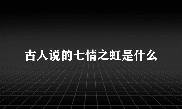 古人说的七情之虹是什么