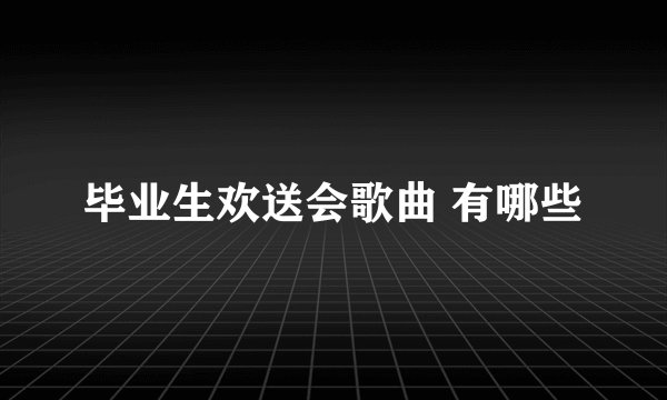 毕业生欢送会歌曲 有哪些