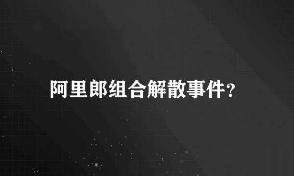 阿里郎组合解散事件？
