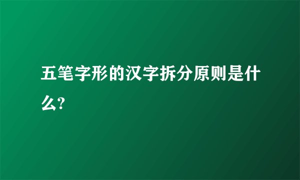 五笔字形的汉字拆分原则是什么?