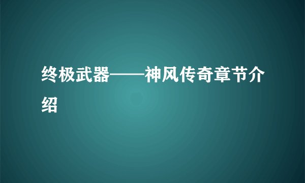 终极武器——神风传奇章节介绍
