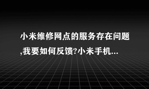 小米维修网点的服务存在问题,我要如何反馈?小米手机在哪些城市支持货到付款?