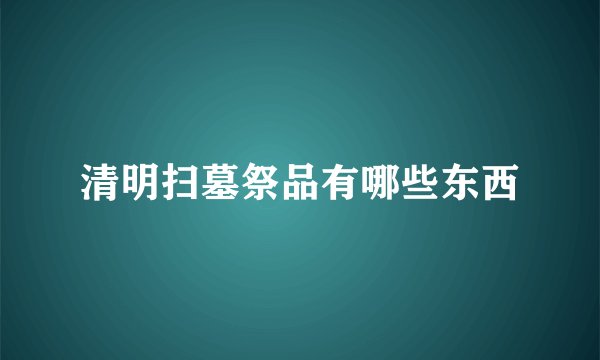 清明扫墓祭品有哪些东西