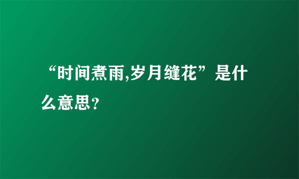 “时间煮雨,岁月缝花”是什么意思？