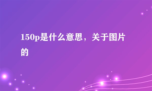 150p是什么意思，关于图片的