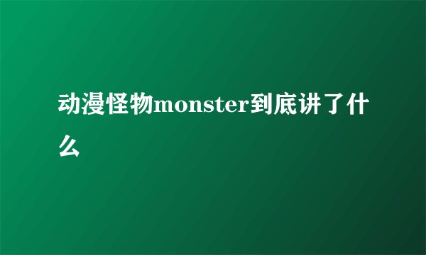 动漫怪物monster到底讲了什么