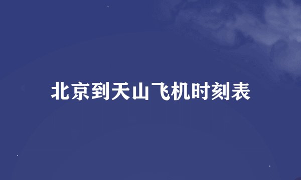 北京到天山飞机时刻表