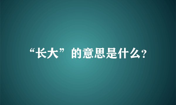 “长大”的意思是什么？