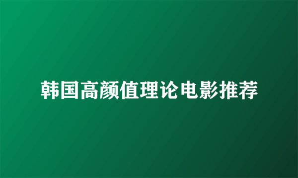 韩国高颜值理论电影推荐