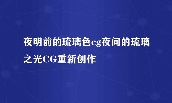 夜明前的琉璃色cg夜间的琉璃之光CG重新创作