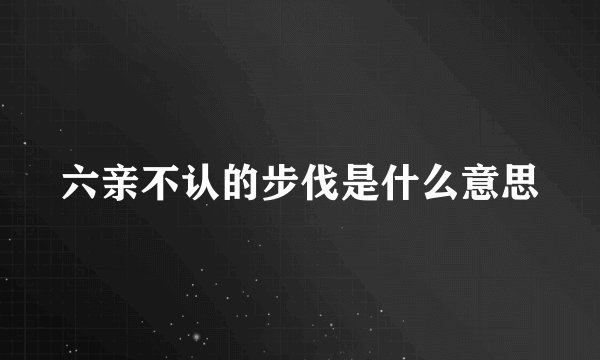 六亲不认的步伐是什么意思