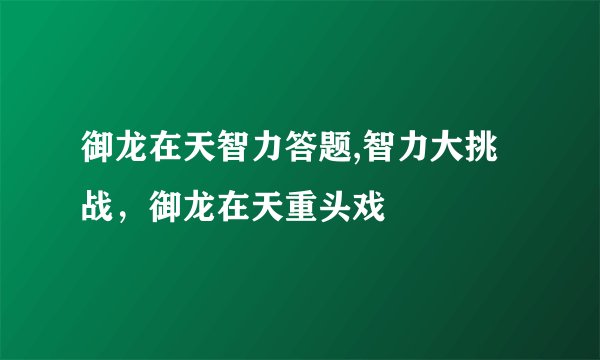 御龙在天智力答题,智力大挑战，御龙在天重头戏