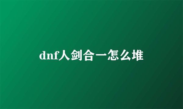 dnf人剑合一怎么堆