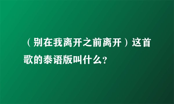 （别在我离开之前离开）这首歌的泰语版叫什么？